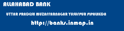 ALLAHABAD BANK  UTTAR PRADESH MUZAFFARNAGAR YUSUFPUR PIPALHEDA   banks information 